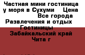 Частная мини гостиница у моря в Сухуми  › Цена ­ 400-800. - Все города Развлечения и отдых » Гостиницы   . Забайкальский край,Чита г.